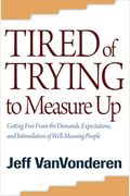 Tired Of Trying To Measure Up: Getting Free From The Demands, Expectations, And Intimidation Of Well-Meaning People