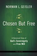 Chosen But Free: A Balanced View Of God's Sovereignty And Free Will