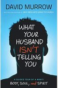 What Your Husband Isn't Telling You: A Guided Tour Of A Man's Body, Soul, And Spirit