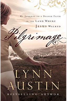 Pilgrimage: My Journey To A Deeper Faith In The Land Where Jesus Walked Pilgrimage: My Journey To A Deeper Faith In The Land Where Jesus Walked