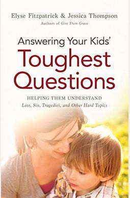 Answering Your Kids' Toughest Questions: Helping Them Understand Loss, Sin, Tragedies, And Other Hard Topics Answering Your Kids' Toughest Questions: Helping Them Understand Loss, Sin, Tragedies, And Other Hard Topics