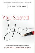 Your Sacred Yes: Trading Life-Draining Obligation For Freedom, Passion, And Joy