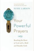 Your Powerful Prayers: Reaching The Heart Of God With A Bold And Humble Faith