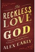 The Reckless Love Of God: Experiencing The Personal, Passionate Heart Of The Gospel