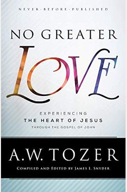 No Greater Love: Experiencing The Heart Of Jesus Through The Gospel Of John No Greater Love: Experiencing The Heart Of Jesus Through The Gospel Of John
