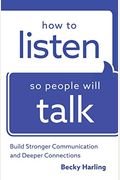 How To Listen So People Will Talk: Build Stronger Communication And Deeper Connections