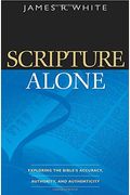 Scripture Alone: Exploring The Bible's Accuracy, Authority And Authenticity