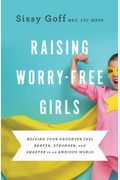 Raising Worry-Free Girls: Helping Your Daughter Feel Braver, Stronger, And Smarter In An Anxious World