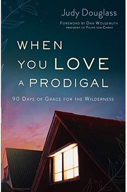 When You Love A Prodigal: 90 Days Of Grace For The Wilderness When You Love A Prodigal: 90 Days Of Grace For The Wilderness