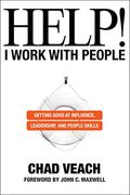 Help! I Work With People: Getting Good At Influence, Leadership, And People Skills