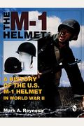 The M-1 Helmet: A History Of The U.s. M-1 Helmet In World War Ii