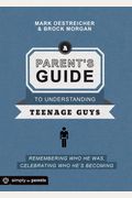 A Parent's Guide to Understanding Teenage Guys: Remembering Who He Was, Celebrating Who He's Becoming
