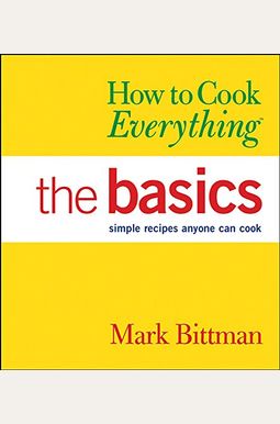 How To Cook Everything: The Basics: Simple Recipes Anyone Can Cook How To Cook Everything: The Basics: Simple Recipes Anyone Can Cook