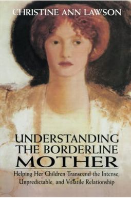 Understanding The Borderline Mother: Helping Her Children Transcend The Intense, Unpredictable, And Volatile Relationship Understanding The Borderline Mother: Helping Her Children Transcend The Intense, Unpredictable, And Volatile Relationship