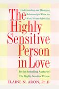 The Highly Sensitive Person In Love: Understanding And Managing Relationships When The World Overwhelms You