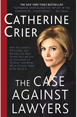 The Case Against Lawyers: How the Lawyers, Politicians, and Bureaucrats Have Turned the Law Into an Instrument of Tyranny--And What We as Citize The Case Against Lawyers: How the Lawyers, Politicians, and Bureaucrats Have Turned the Law Into an Instrument of Tyranny--And What We as Citize
