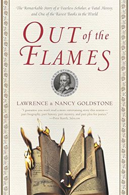 Out Of The Flames: The Remarkable Story Of A Fearless Scholar, A Fatal Heresy, And One Of The Rarest Books In The World Out Of The Flames: The Remarkable Story Of A Fearless Scholar, A Fatal Heresy, And One Of The Rarest Books In The World