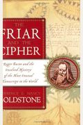 The Friar and the Cipher: Roger Bacon and the Unsolved Mystery of the Most Unusual Manuscript in the World