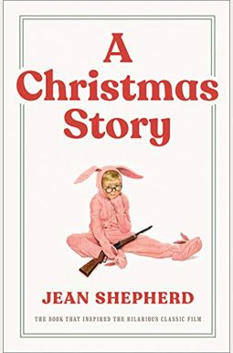 A Christmas Story: The Book That Inspired The Hilarious Classic Film A Christmas Story: The Book That Inspired The Hilarious Classic Film