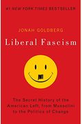 Liberal Fascism: The Secret History Of The American Left From Mussolini To The Politics Of Meaning