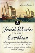 Jewish Pirates Of The Caribbean: How A Generation Of Swashbuckling Jews Carved Out An Empire In The New World In Their Quest For Treasure, Religious F