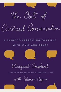 The Art Of Civilized Conversation: A Guide To Expressing Yourself With Style And Grace The Art Of Civilized Conversation: A Guide To Expressing Yourself With Style And Grace