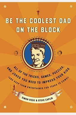 Be The Coolest Dad On The Block: All Of The Tricks, Games, Puzzles And Jokes You Need To Impress Your Kids (And Keep Them Entertained For Years To Com Be The Coolest Dad On The Block: All Of The Tricks, Games, Puzzles And Jokes You Need To Impress Your Kids (And Keep Them Entertained For Years To Com