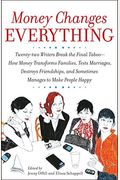 Money Changes Everything: Twenty-Two Writers Tackle The Last Taboo With Tales Of Sudden Windfalls, Staggering Debts, And Other Surprising Turns