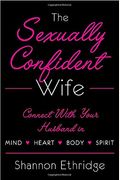 The Sexually Confident Wife: Connecting With Your Husband Mind Body Heart Spirit