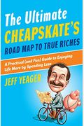 The Ultimate Cheapskate's Road Map To True Riches: A Practical (And Fun) Guide To Enjoying Life More By Spending Less