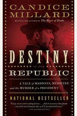 Destiny of the Republic: A Tale of Madness, Medicine and the Murder of a President Destiny of the Republic: A Tale of Madness, Medicine and the Murder of a President