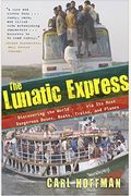 The Lunatic Express: Discovering The World... Via Its Most Dangerous Buses, Boats, Trains, And Planes