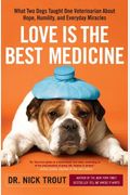 Love Is The Best Medicine: What Two Dogs Taught One Veterinarian About Hope, Humility, And Everyday Miracles
