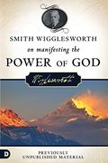 Smith Wigglesworth On Manifesting The Power Of God: Walking In God's Anointing Every Day Of The Year