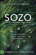 Sozo Saved Healed Delivered: A Journey Into Freedom With The Father, Son, And Holy Spirit