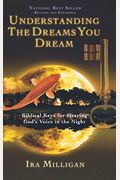 Understanding The Dreams You Dream: Biblical Keys For Hearing God's Voice In The Night (Revised, Expanded)