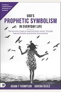God's Prophetic Symbolism In Everyday Life: The Divinity Code To Hearing God's Voice Through Natural Events And Divine Occurrences