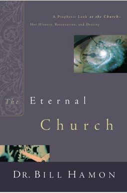 The Eternal Church: A Prophetic Look At The Church--Her History, Restoration, And Destiny The Eternal Church: A Prophetic Look At The Church--Her History, Restoration, And Destiny