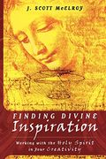Finding Divine Inspiration: Working With The Holy Spirit In Your Creativity