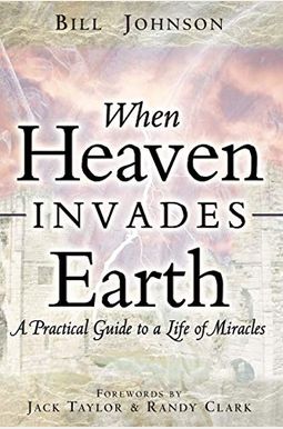When Heaven Invades Earth: A Practical Guide To A Life Of Miracles When Heaven Invades Earth: A Practical Guide To A Life Of Miracles