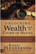 Unlocking Wealth From The Courts Of Heaven: Securing Biblical Prosperity For Kingdom Advancement And Generational Blessing