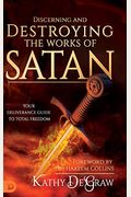 Discerning And Destroying The Works Of Satan: Your Deliverance Guide To Total Freedom