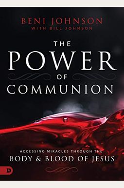 The Power Of Communion: Accessing Miracles Through The Body And Blood Of Jesus The Power Of Communion: Accessing Miracles Through The Body And Blood Of Jesus