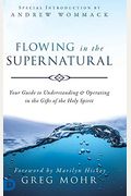 Flowing In The Supernatural: Your Guide To Understanding And Operating In The Gifts Of The Holy Spirit