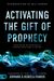 Activating The Gift Of Prophecy: Your Guide To Receiving And Sharing What God Is Saying