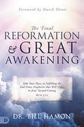 The Final Reformation And Great Awakening: Take Your Place In Fulfilling The End-Times Prophecies That Will Usher In Jesus' Second Coming