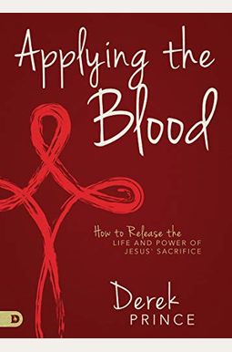 Applying the Blood: How to Release the Life and Power of Jesus' Sacrifice Applying the Blood: How to Release the Life and Power of Jesus' Sacrifice