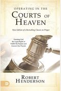 Operating In The Courts Of Heaven: Granting God The Legal Rights To Fulfill His Passion And Answer Our Prayers