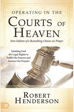 Operating in the Courts of Heaven (Revised and Expanded): Granting God the Legal Rights to Fulfill His Passion and Answer Our Prayers Operating in the Courts of Heaven (Revised and Expanded): Granting God the Legal Rights to Fulfill His Passion and Answer Our Prayers