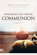 Experiencing Jesus Through Communion: A 40-Day Prayer Journey To Unlock The Deeper Power Of The Lord's Supper